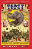 Book Cover Image. Title: Topsy:  The Startling Story of the Crooked Tailed Elephant, P.T. Barnum, and the American Wizard, Thomas Edison, Author: Michael Daly