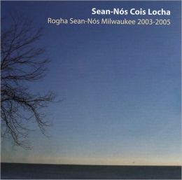 Sean-Nos Cois Locha: Rogha Sean-Nos Milwaukee 2003-2005 Various