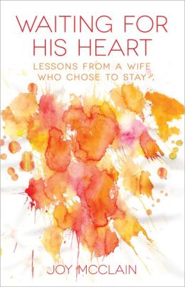 Waiting For His Heart: Lessons From a Wife Who Chose to Stay Joy McClain