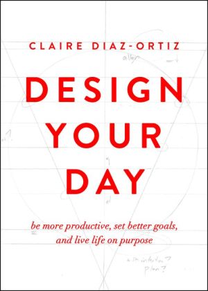 Design Your Day: Be More Productive, Set Better Goals, and Live Life On Purpose