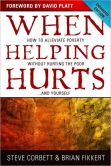 Book Cover Image. Title: When Helping Hurts:  How to Alleviate Poverty Without Hurting the Poor . . . and Yourself, Author: Steve Corbett