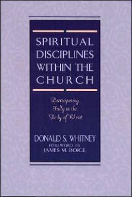 Spiritual Disciplines within the Church: Participating Fully in the Body of Christ Donald S. Whitney