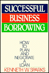 Successful Business Borrowing: How to Plan and Negotiate a Loan Kenneth W. Sparks