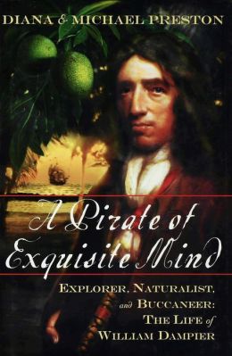 A Pirate of Exquisite Mind: Explorer, Naturalist, and Buccaneer: The Life of William Dampier Diana Preston and Michael Preston