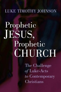 Prophetic Jesus, Prophetic Church: The Challenge of Luke-Acts to Contemporary Christians Luke Timothy Johnson