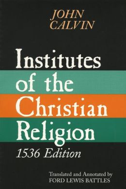 Institutes Of The Christian Religion: 1536 Edition By John Calvin ...