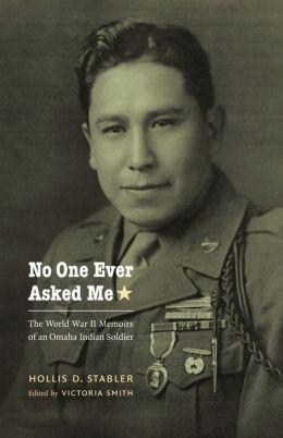 No One Ever Asked Me: The World War II Memoirs of an Omaha Indian Soldier Hollis D. Stabler, Victoria Smith