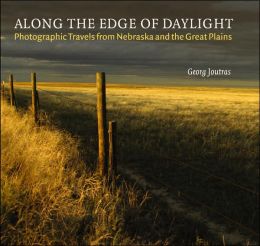 Along the Edge of Daylight: Photographic Travels from Nebraska and the Great Plains (Great Plains Photography) Georg Joutras