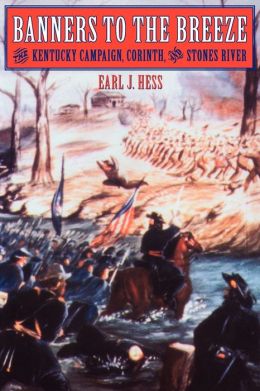 Banners to the Breeze: The Kentucky Campaign, Corinth, and Stones River (Great Campaigns of the Civil War) Earl J. Hess