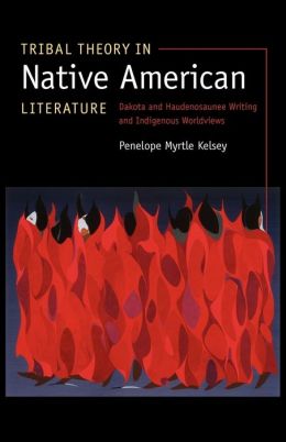 Tribal Theory in Native American Literature: Dakota and Haudenosaunee Writing and Indigenous Worldviews Penelope Myrtle Kelsey