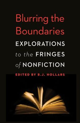 Blurring the Boundaries: Explorations to the Fringes of Nonfiction B.J. Hollars