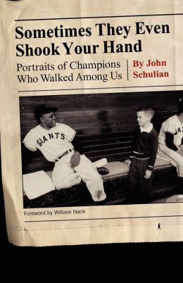 Sometimes They Even Shook Your Hand: Portraits of Champions Who Walked Among Us John Schulian and William Nack