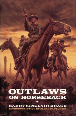Outlaws on Horseback: The History of the Organized Bands of Bank and Train Robbers Who Terrorized the Prairie Towns of Missouri, Kansas, Indian Territory, and Oklahoma for Half a Century Harry Sinclair Drago and Richard Patterson