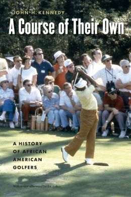 A Course of Their Own: A History of African American Golfers John H. Kennedy