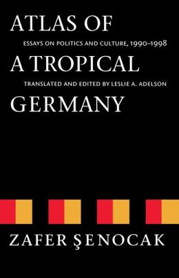 Atlas of a Tropical Germany: Essays on Politics and Culture, 1990-1998 (Texts and Contexts) Zafer Senocak and Leslie A. Adelson