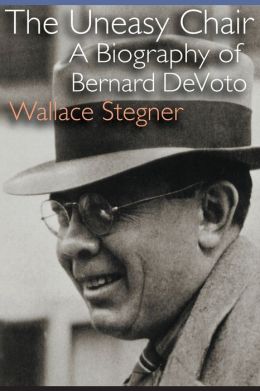 The Uneasy Chair: A Biography of Bernard DeVoto Wallace Stegner