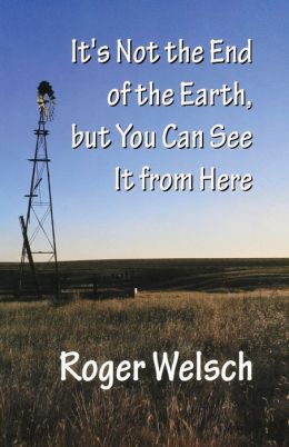 It's Not the End of the Earth, but You Can See It from Here Roger Welsch