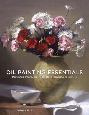 Oil Painting Essentials: Mastering Portraits, Figures, Still Life, Landscapes, and Interiors