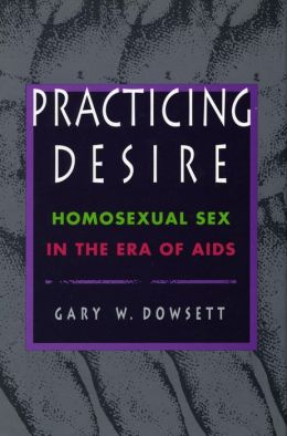 Practicing Desire: Homosexual Sex in the Era of AIDS