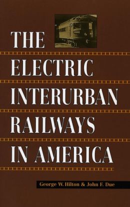 The Electric Interurban Railways in America George Hilton and John Due