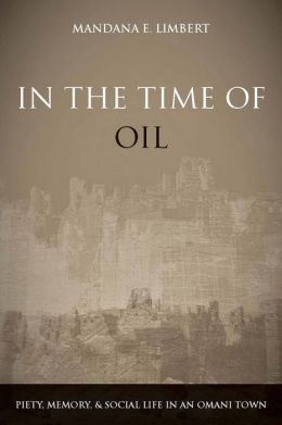 In the Time of Oil: Piety, Memory, and Social Life in an Omani Town Mandana Limbert