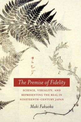 The Premise of Fidelity: Science, Visuality, and Representing the Real in Nineteenth-Century Japan