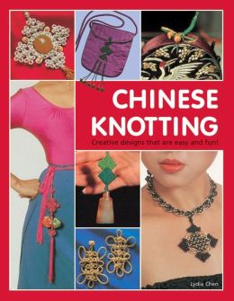 Chinese Knotting: Creative Designs that are Easy and Fun! Lydia Chen