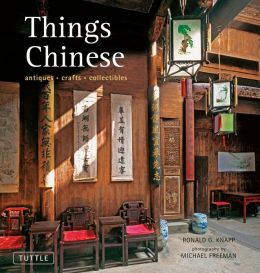 Things Chinese: Antiques, Crafts, Collectibles Ronald G. Knapp and Michael Freeman