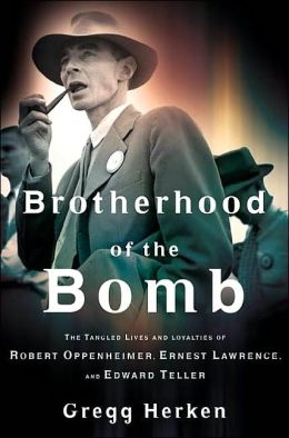 Brotherhood of the Bomb: The Tangled Lives and Loyalties of Robert Oppenheimer, Ernest Lawrence and Edward Teller