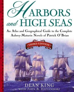 Harbors and High Seas: An Atlas and Georgraphical Guide to the Complete Aubrey-Maturin Novels of Patrick O'Brian, Third Edition