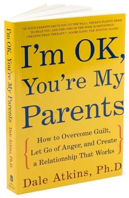 I'm OK, You're My Parents: How to Overcome Guilt, Let Go of Anger, and Create a Relationship That Works