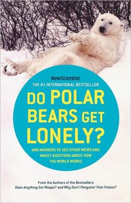 Do Polar Bears Get Lonely?: And Answers to 100 Other Weird and Wacky Questions about How the World Works