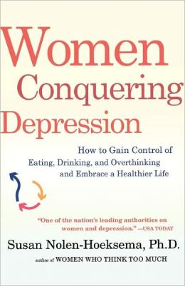 Women Conquering Depression: How to Gain Control of Eating, Drinking, and Overthinking and Embrace a Healthier Life Susan Nolen-Hoeksema