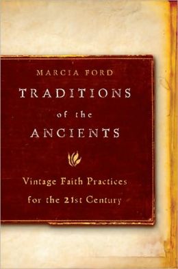 Traditions of the Ancients: Vintage Faith Practices for the 21st Century Marcia Ford