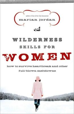 Wilderness Skills for Women: How to Survive Heartbreak and Other Full-Blown Meltdowns