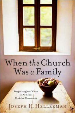 When the Church Was a Family: Recapturing Jesus' Vision for Authentic Christian Community Joseph H. Hellerman