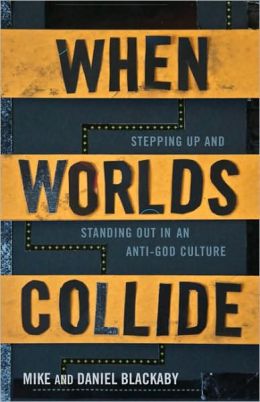 When Worlds Collide: Stepping Up and Standing Out in an Anti-God Culture Mike Blackaby and Daniel Blackaby