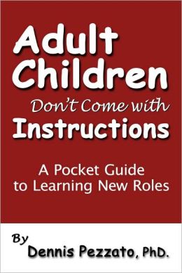 Adult Children Don't Come with Instructions: A Pocket Guide to Learning New Roles Dennis Pezzato