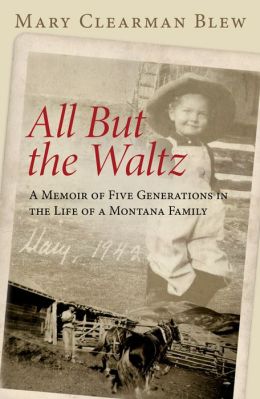 All but the Waltz: A Memoir of Five Generations in the Life of a Montana Family