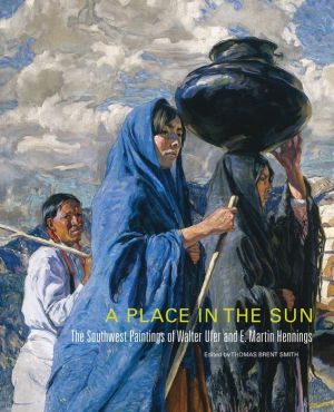 A Place in the Sun: The Southwest Paintings of Walter Ufer and E. Martin Hennings