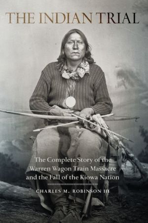 The Indian Trial: The Complete Story of the Warren Wagon Train Massacre and the Fall of the Kiowa Nation