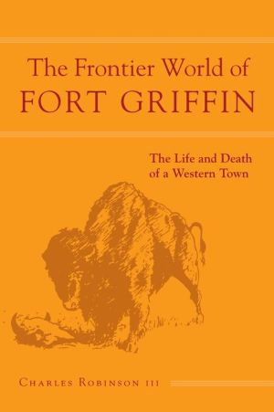 The Frontier World of Fort Griffin: The Life and Death of a Western Town