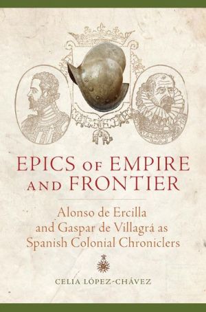 Epics of Empire and Frontier: Alonso de Ercilla and Gaspar de Villagrá as Spanish Colonial Chroniclers