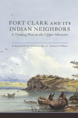 Fort Clark and Its Indian Neighbors: A Trading Post on the Upper Missouri