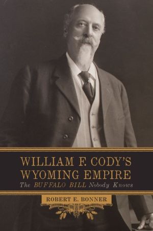 William F. Cody's Wyoming Empire: The Buffalo Bill Nobody Knows
