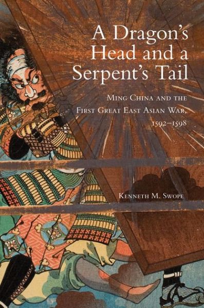 A Dragon's Head and a Serpent's Tail: Ming China and the First Great East Asian War, 1592-1598