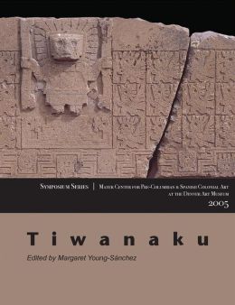 Tiwanaku: Papers from the 2005 Mayer Center Symposium at the Denver Art Museum Margaret Young-Sanchez