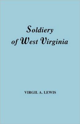The Soldiery In West Virginia In The French And Indian War; Lord Dunmore's War; The Revolution; The Later Indian Wars; The Whiskey Insurrection; The Scond War With England; The War With Mexico; And Addenda Relating To West Virginians In The Civil War. Rep