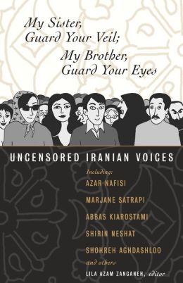 My Sister, Guard Your Veil My Brother, Guard Your Eyes: Uncensored Iranian Voices Lila Azam Zanganeh