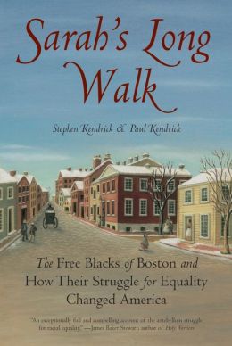 Sarah's Long Walk: The Free Blacks of Boston and How Their Struggle for Equality Changed America Stephen Kendrick and Paul Kendrick